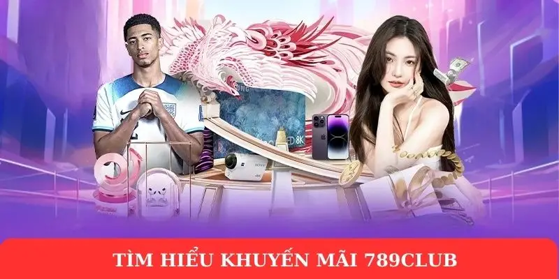 Khuyến mãi 789Club - Tổng hợp sự kiện ưu đãi hấp dẫn